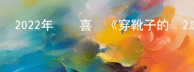 白光潤發布2022年動畫喜劇《穿靴子的貓2》HD中英雙字迅雷下載_深夜電影